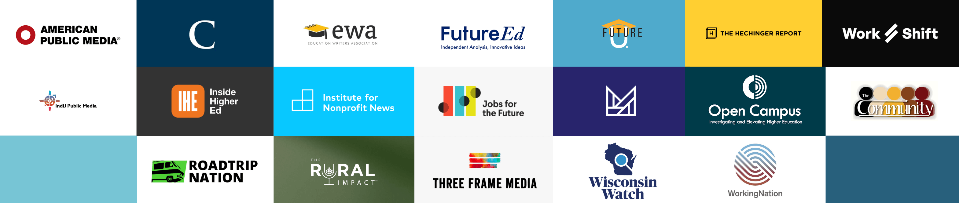 Logos of: American Public Media, The Chronicle of Higher Education, Education Writers Association, FutureEd, Future U., The Hechinger Report, IndiJ, Inside Higher Ed, Institute for Nonprofit News, Jobs for the Future, New York University’s Marron Institute, Open Campus, Our Community, Roadtrip Nation, The Rural Impact, Three Frame Media, Wisconsin Watch, WorkingNation, Work Shift.